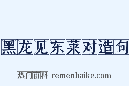 黑龙见东莱对造句是什么意思的图片